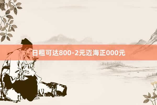 日租可达800-2元迈海正000元