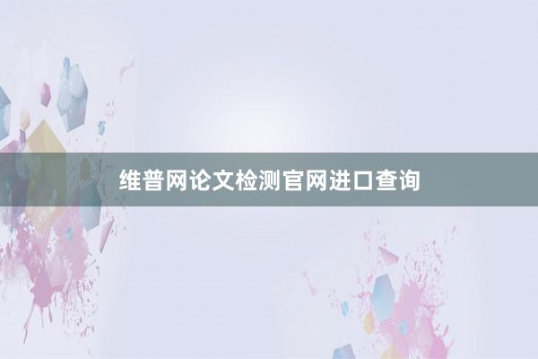 维普网论文检测官网进口查询