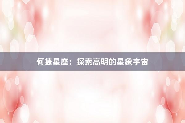 何捷星座：探索高明的星象宇宙