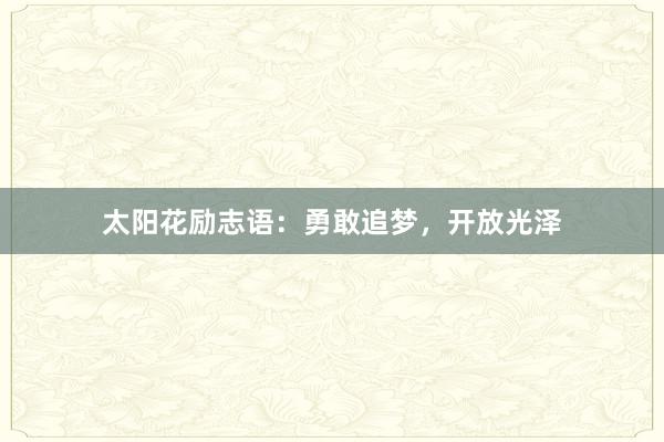 太阳花励志语：勇敢追梦，开放光泽