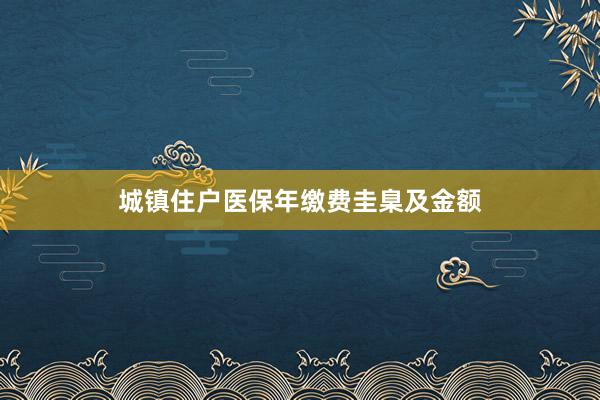 城镇住户医保年缴费圭臬及金额