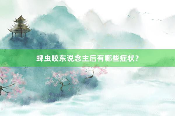 蜱虫咬东说念主后有哪些症状？