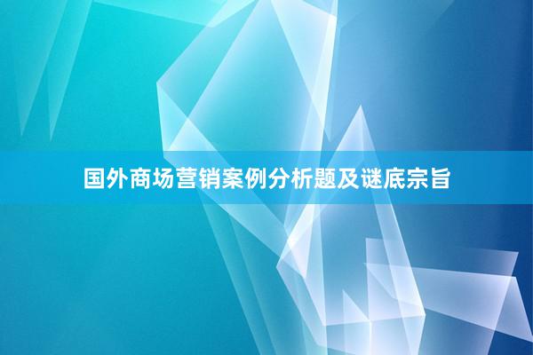 国外商场营销案例分析题及谜底宗旨