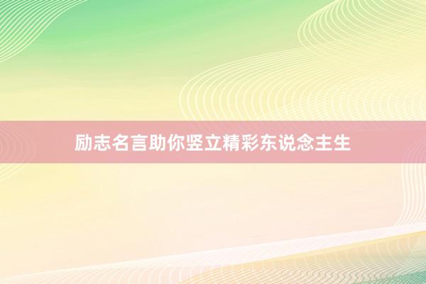 励志名言助你竖立精彩东说念主生